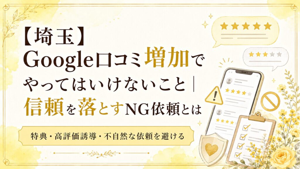埼玉のGoogle口コミ増加で、特典・高評価誘導・不自然な依頼など信頼を落とすNG依頼を避ける方法を解説するブログアイキャッチ画像