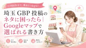 埼玉のGBP投稿のネタ作りについて、Googleマップで選ばれる書き方や来店前の不安を減らす投稿設計を表した女性経営者向けイラスト調アイキャッチ画像